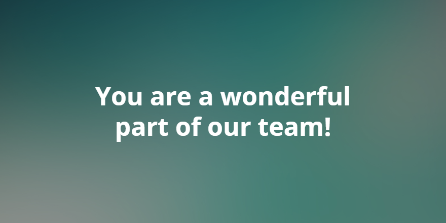 You are a wonderful part of our team!